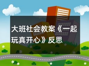 大班社會(huì)教案《一起玩真開(kāi)心》反思
