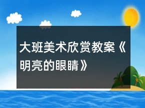 大班美術(shù)欣賞教案《明亮的眼睛》