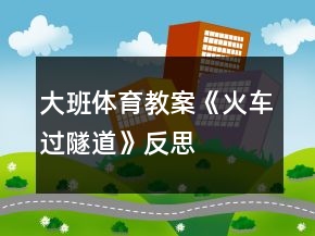 大班體育教案《火車過隧道》反思