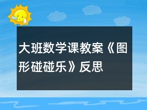 大班數(shù)學(xué)課教案《圖形碰碰樂(lè)》反思