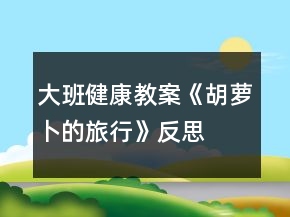 大班健康教案《胡蘿卜的旅行》反思
