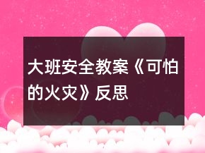 大班安全教案《可怕的火災(zāi)》反思