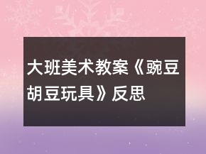 大班美術(shù)教案《豌豆、胡豆玩具》反思