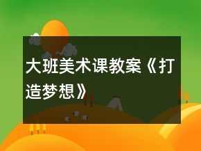 大班美術(shù)課教案《打造夢想》