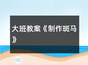 大班教案《制作斑馬》