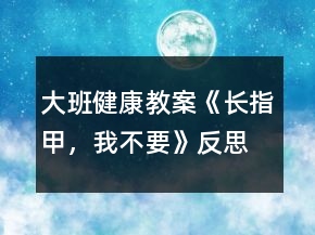 大班健康教案《長指甲，我不要》反思