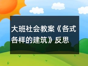 大班社會教案《各式各樣的建筑》反思