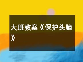 大班教案《保護(hù)頭腦》