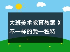 大班美術教育教案《不一樣的我―獨特的面具》反思