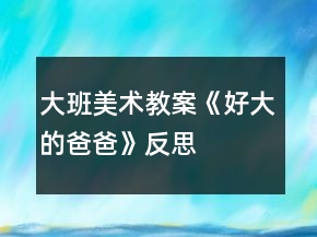 大班美術(shù)教案《好大的爸爸》反思
