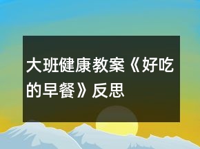 大班健康教案《好吃的早餐》反思