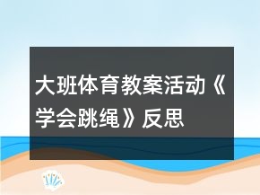大班體育教案活動(dòng)《學(xué)會(huì)跳繩》反思