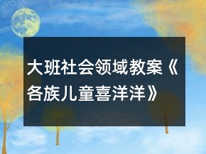 大班社會領(lǐng)域教案《各族兒童喜洋洋》反思