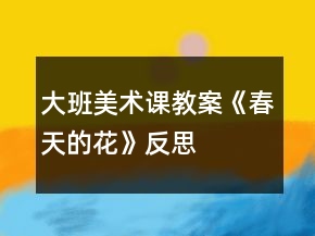 大班美術(shù)課教案《春天的花》反思