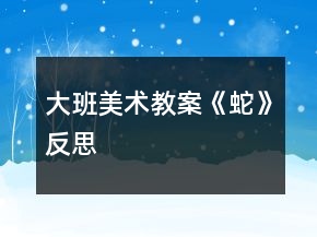 大班美術(shù)教案《蛇》反思
