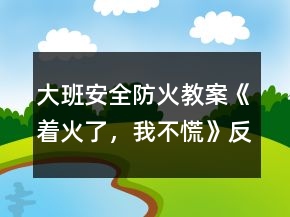 大班安全防火教案《著火了，我不慌》反思