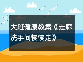 大班健康教案《走廊、洗手間慢慢走》