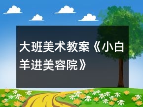 大班美術(shù)教案《小白羊進(jìn)美容院》