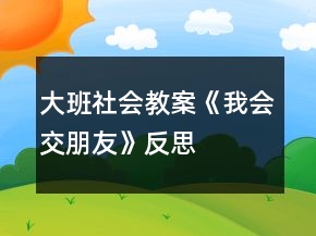 大班社會教案《我會交朋友》反思