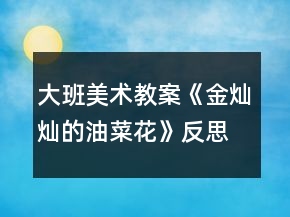 大班美術(shù)教案《金燦燦的油菜花》反思