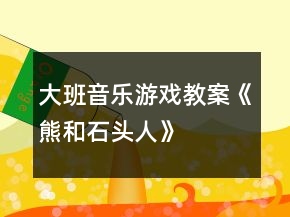 大班音樂游戲教案《熊和石頭人》