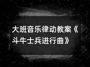 大班音樂律動教案《斗牛士兵進(jìn)行曲》反思