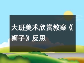 大班美術(shù)欣賞教案《獅子》反思