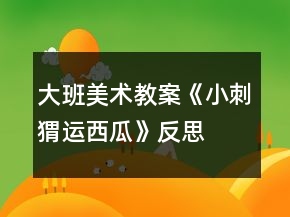 大班美術(shù)教案《小刺猬運(yùn)西瓜》反思