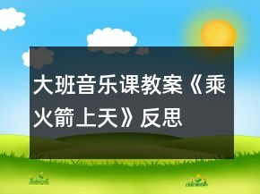 大班音樂課教案《乘火箭上天》反思