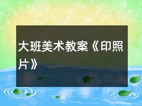 大班美術(shù)教案《印照片》