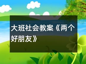 大班社會(huì)教案《兩個(gè)好朋友》