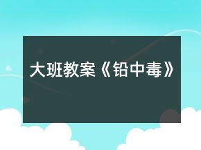 大班教案《鉛中毒》