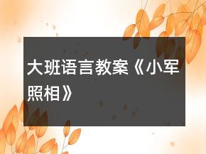 大班語(yǔ)言教案《小軍照相》