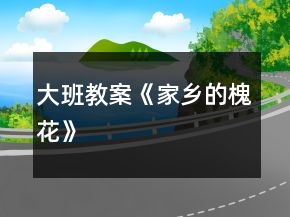 大班教案《家鄉(xiāng)的槐花》