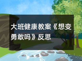 大班健康教案《想變勇敢嗎》反思