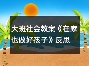 大班社會教案《在家也做好孩子》反思