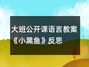 大班公開(kāi)課語(yǔ)言教案《小黑魚(yú)》反思