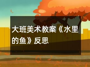 大班美術(shù)教案《水里的魚》反思