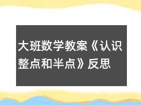 大班數(shù)學(xué)教案《認(rèn)識(shí)整點(diǎn)和半點(diǎn)》反思
