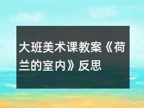 大班美術課教案《荷蘭的室內》反思