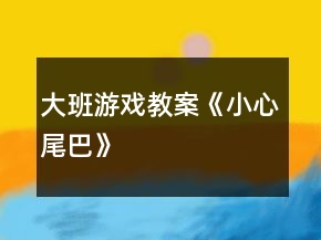 大班游戲教案《小心尾巴》