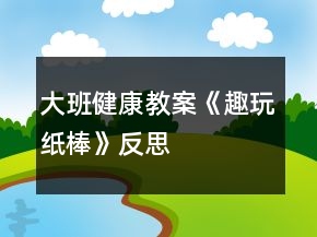 大班健康教案《趣玩紙棒》反思