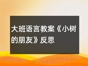 大班語言教案《小樹的朋友》反思