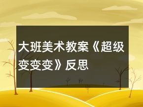 大班美術(shù)教案《超級變變變》反思