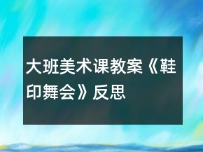 大班美術課教案《鞋印舞會》反思