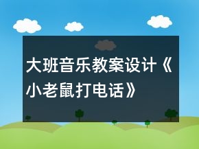 大班音樂教案設計《小老鼠打電話》