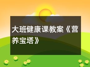 大班健康課教案《營養(yǎng)寶塔》