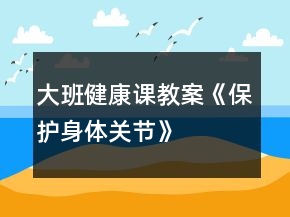 大班健康課教案《保護身體關(guān)節(jié)》