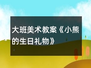 大班美術(shù)教案《小熊的生日禮物》