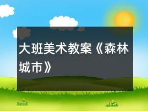 大班美術(shù)教案《森林城市》